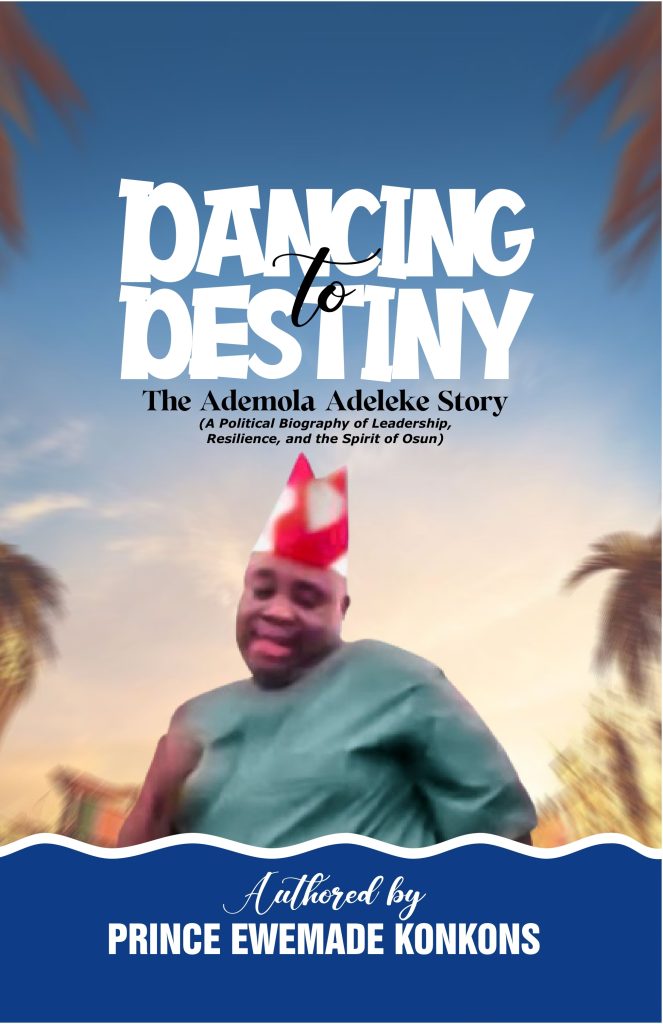 DANCING TO DESTINY: THE ADEMOLA ADELEKE STORY: (A Political Biography of Leadership, Resilience, and the Spirit of Osun)  by Prince Ewemade Konkons