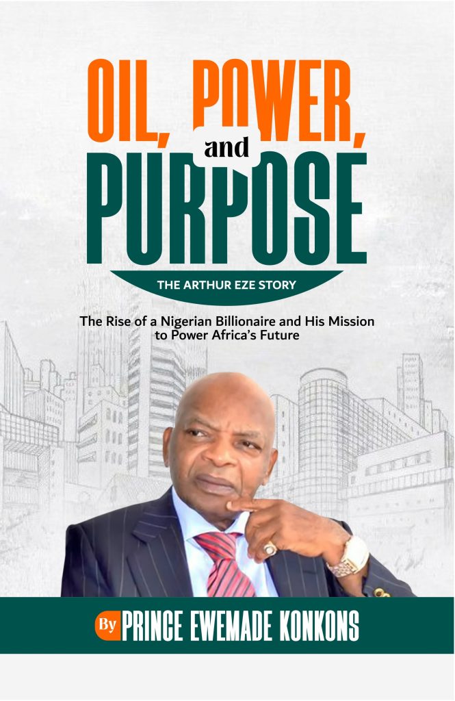 Oil, Power, and Purpose: The Arthur Eze Story: The Rise of A Nigerian Billionaire and His Mission to Power Africa s Future. by Prince Ewemade Konkons